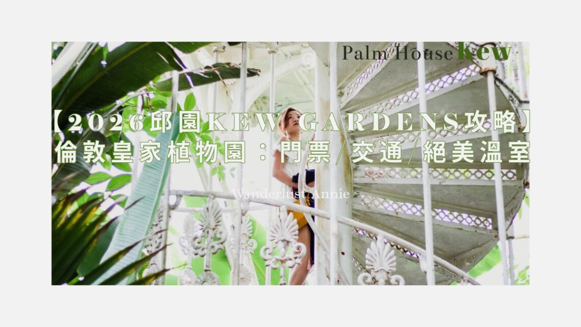 【2026邱園Kew Gardens攻略】倫敦皇家植物園：門票/交通/絕美溫室