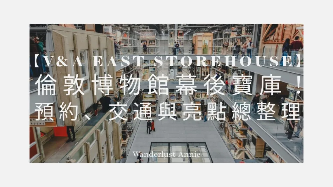 【2025 V&A East Storehouse】倫敦博物館幕後寶庫!預約、交通與亮點總整理