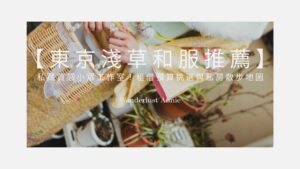 【2026 東京 淺草和服推薦 】私藏質感小眾工作室！租借預算挑選與私房散步地圖